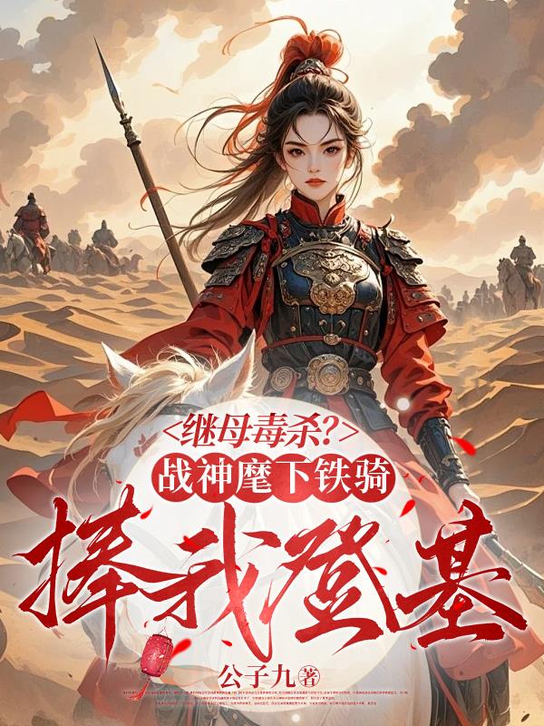 继母毒杀？战神麾下铁骑捧我登基
